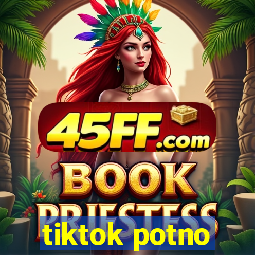 tiktok potno